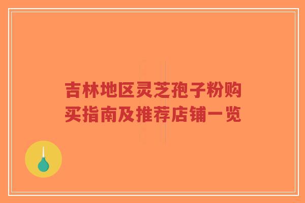 吉林地区灵芝孢子粉购买指南及推荐店铺一览-第1张图片-超越 吉林地区灵芝孢子粉购买指南及推荐店铺一览-第1张图片-超越