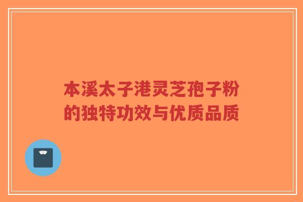 本溪太子港灵芝孢子粉的独特功效与优质品质-第1张图片-超越 本溪太子港灵芝孢子粉的独特功效与优质品质-第1张图片-超越