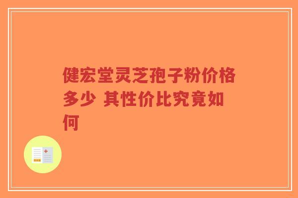 健宏堂灵芝孢子粉价格多少 其性价比究竟如何-第1张图片-超越 健宏堂灵芝孢子粉价格多少 其性价比究竟如何-第1张图片-超越