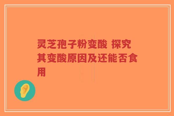 灵芝孢子粉变酸 探究其变酸原因及还能否食用-第1张图片-超越 灵芝孢子粉变酸 探究其变酸原因及还能否食用-第1张图片-超越