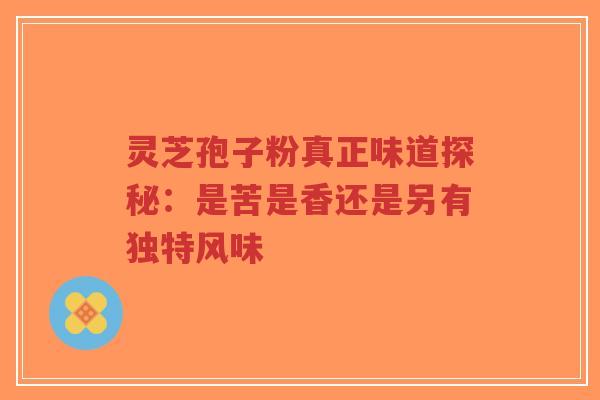 灵芝孢子粉真正味道探秘:是苦是香还是另有独特风味-第1张图片-超越 灵芝孢子粉真正味道探秘:是苦是香还是另有独特风味-第1张图片-超越