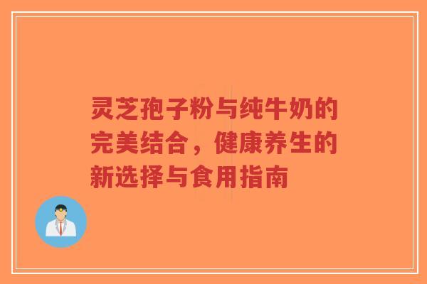 灵芝孢子粉与纯牛奶的完美结合,健康养生的新选择与食用指南-第1张图片-超越 灵芝孢子粉与纯牛奶的完美结合,健康养生的新选择与食用指南-第1张图片-超越