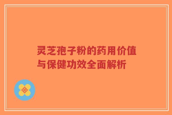 灵芝孢子粉的药用价值与保健功效全面解析-第1张图片-超越 灵芝孢子粉的药用价值与保健功效全面解析-第1张图片-超越