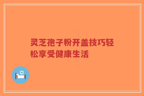灵芝孢子粉开盖技巧轻松享受健康生活-第1张图片-超越 灵芝孢子粉开盖技巧轻松享受健康生活-第1张图片-超越