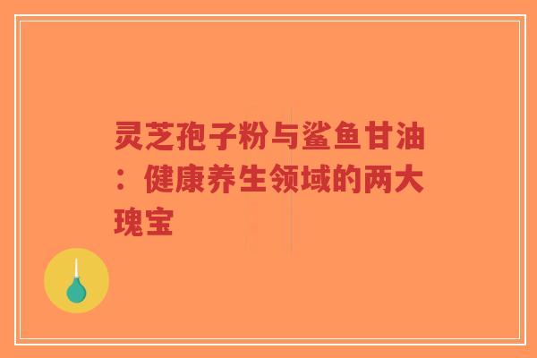 灵芝孢子粉与鲨鱼甘油:健康养生领域的两大瑰宝-第1张图片-超越 灵芝孢子粉与鲨鱼甘油:健康养生领域的两大瑰宝-第1张图片-超越