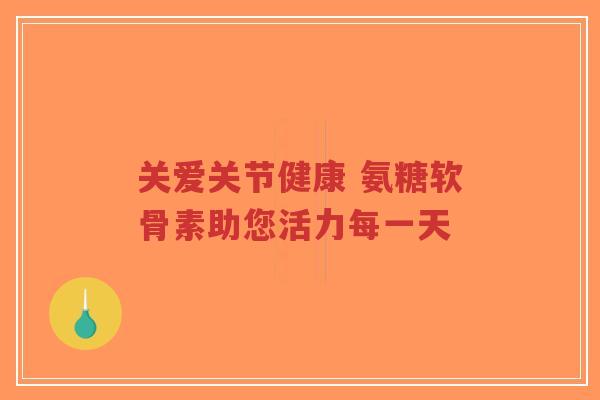 关爱关节健康 氨糖软骨素助您活力每一天-第1张图片-超越 关爱关节健康 氨糖软骨素助您活力每一天-第1张图片-超越