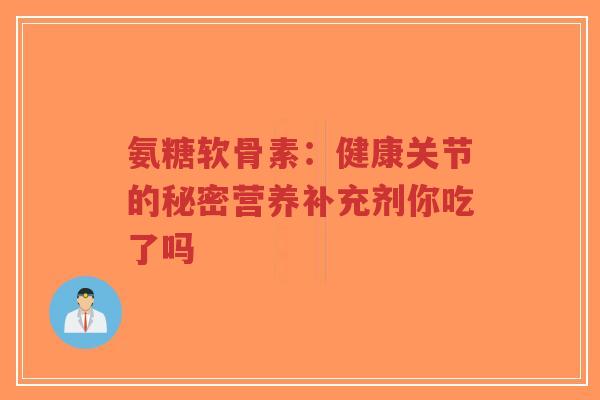 氨糖软骨素:健康关节的秘密营养补充剂你吃了吗-第1张图片-超越 氨糖软骨素:健康关节的秘密营养补充剂你吃了吗-第1张图片-超越