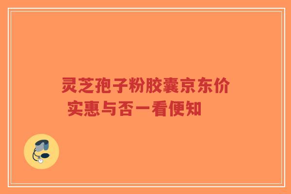 灵芝孢子粉胶囊京东价 实惠与否一看便知-第1张图片-超越 灵芝孢子粉胶囊京东价 实惠与否一看便知-第1张图片-超越