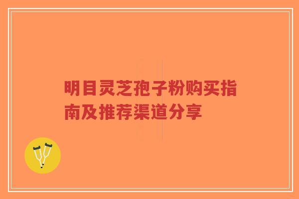 明目灵芝孢子粉购买指南及推荐渠道分享-第1张图片-超越 明目灵芝孢子粉购买指南及推荐渠道分享-第1张图片-超越