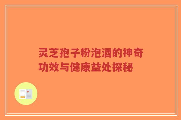 灵芝孢子粉泡酒的神奇功效与健康益处探秘-第1张图片-超越 灵芝孢子粉泡酒的神奇功效与健康益处探秘-第1张图片-超越