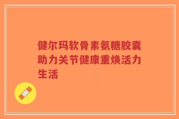 健尔玛软骨素氨糖胶囊助力关节健康重焕活力生活-第1张图片-超越 健尔玛软骨素氨糖胶囊助力关节健康重焕活力生活-第1张图片-超越