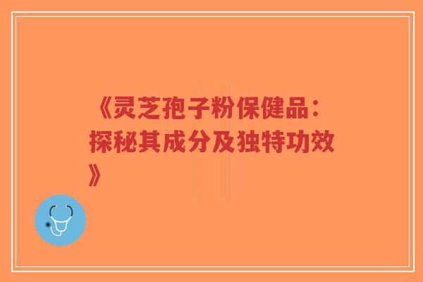 《灵芝孢子粉保健品:探秘其成分及独特功效》-第1张图片-超越 《灵芝孢子粉保健品:探秘其成分及独特功效》-第1张图片-超越