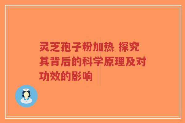 灵芝孢子粉加热 探究其背后的科学原理及对功效的影响-第1张图片-超越 灵芝孢子粉加热 探究其背后的科学原理及对功效的影响-第1张图片-超越