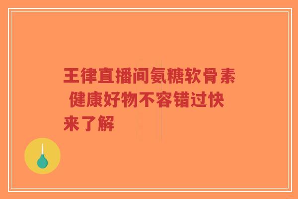 王律直播间氨糖软骨素 健康好物不容错过快来了解-第1张图片-超越 王律直播间氨糖软骨素 健康好物不容错过快来了解-第1张图片-超越