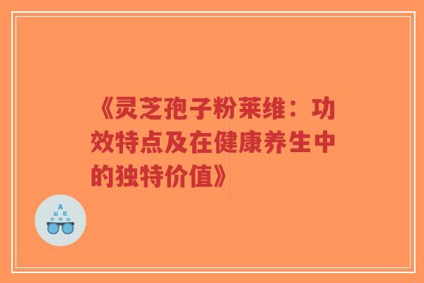 《灵芝孢子粉莱维:功效特点及在健康养生中的独特价值》-第1张图片-超越 《灵芝孢子粉莱维:功效特点及在健康养生中的独特价值》-第1张图片-超越