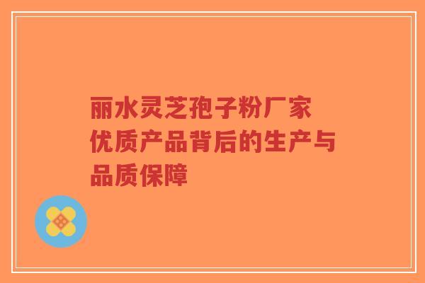 丽水灵芝孢子粉厂家 优质产品背后的生产与品质保障-第1张图片-超越 丽水灵芝孢子粉厂家 优质产品背后的生产与品质保障-第1张图片-超越