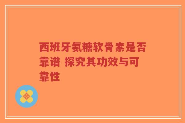 西班牙氨糖软骨素是否靠谱 探究其功效与可靠性-第1张图片-超越 西班牙氨糖软骨素是否靠谱 探究其功效与可靠性-第1张图片-超越
