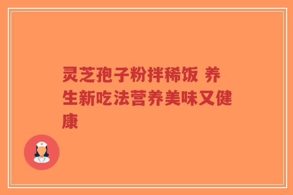 灵芝孢子粉拌稀饭 养生新吃法营养美味又健康-第1张图片-超越 灵芝孢子粉拌稀饭 养生新吃法营养美味又健康-第1张图片-超越
