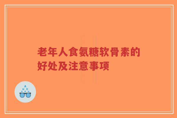 老年人食氨糖软骨素的好处及注意事项-第1张图片-超越 老年人食氨糖软骨素的好处及注意事项-第1张图片-超越