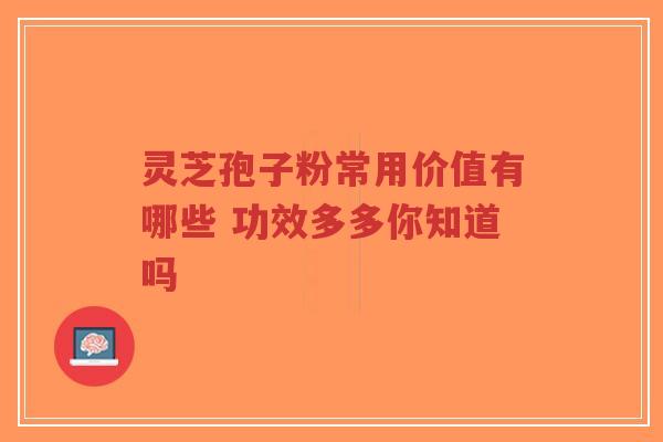 灵芝孢子粉常用价值有哪些 功效多多你知道吗-第1张图片-超越 灵芝孢子粉常用价值有哪些 功效多多你知道吗-第1张图片-超越