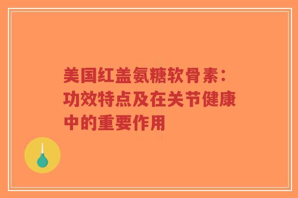 美国红盖氨糖软骨素:功效特点及在关节健康中的重要作用-第1张图片-超越 美国红盖氨糖软骨素:功效特点及在关节健康中的重要作用-第1张图片-超越