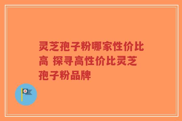 灵芝孢子粉哪家性价比高 探寻高性价比灵芝孢子粉品牌-第1张图片-超越 灵芝孢子粉哪家性价比高 探寻高性价比灵芝孢子粉品牌-第1张图片-超越
