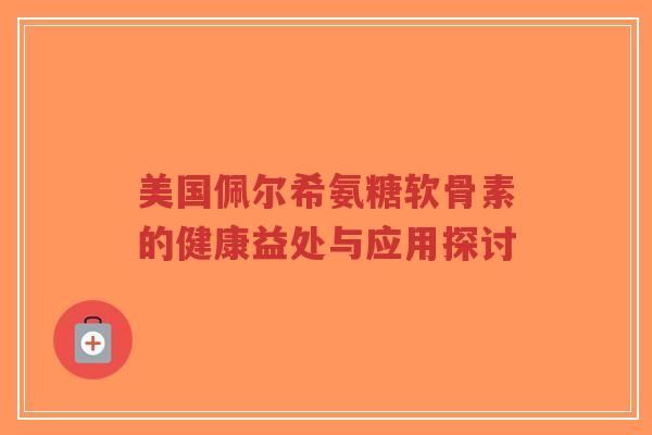美国佩尔希氨糖软骨素的健康益处与应用探讨-第1张图片-超越 美国佩尔希氨糖软骨素的健康益处与应用探讨-第1张图片-超越