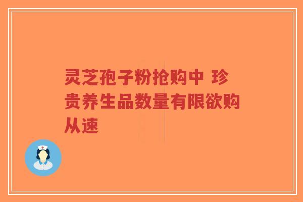 灵芝孢子粉抢购中 珍贵养生品数量有限欲购从速-第1张图片-超越 灵芝孢子粉抢购中 珍贵养生品数量有限欲购从速-第1张图片-超越