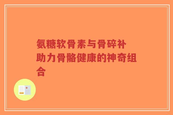氨糖软骨素与骨碎补 助力骨骼健康的神奇组合-第1张图片-超越 氨糖软骨素与骨碎补 助力骨骼健康的神奇组合-第1张图片-超越