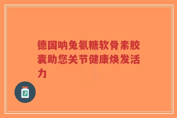 德国呐兔氨糖软骨素胶囊助您关节健康焕发活力-第1张图片-超越
