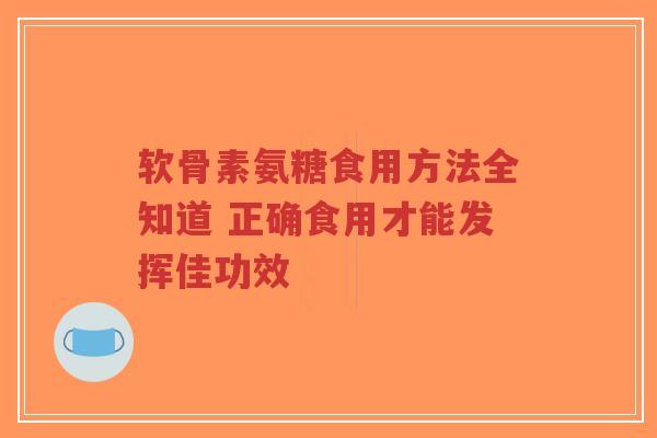 软骨素氨糖食用方法全知道 正确食用才能发挥佳功效-第1张图片-超越 软骨素氨糖食用方法全知道 正确食用才能发挥佳功效-第1张图片-超越