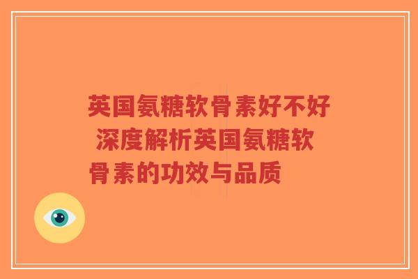 英国氨糖软骨素好不好 深度解析英国氨糖软骨素的功效与品质-第1张图片-超越 英国氨糖软骨素好不好 深度解析英国氨糖软骨素的功效与品质-第1张图片-超越