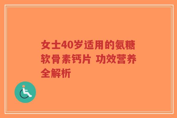 女士40岁适用的氨糖软骨素钙片 功效营养全解析-第1张图片-超越 女士40岁适用的氨糖软骨素钙片 功效营养全解析-第1张图片-超越