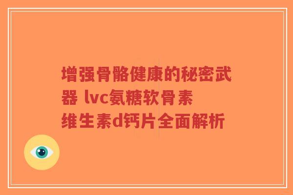 增强骨骼健康的秘密武器 lvc氨糖软骨素维生素d钙片全面解析-第1张图片-超越 增强骨骼健康的秘密武器 lvc氨糖软骨素维生素d钙片全面解析-第1张图片-超越
