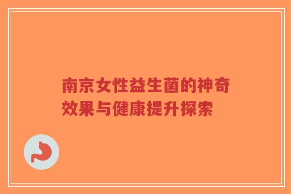 南京女性益生菌的神奇效果与健康提升探索-第1张图片-超越 南京女性益生菌的神奇效果与健康提升探索-第1张图片-超越