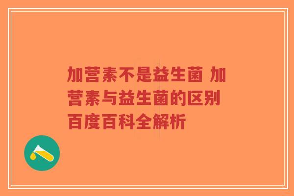 加营素不是益生菌 加营素与益生菌的区别 百度百科全解析-第1张图片-超越 加营素不是益生菌 加营素与益生菌的区别 百度百科全解析-第1张图片-超越