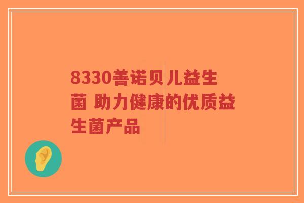8330善诺贝儿益生菌 助力健康的优质益生菌产品-第1张图片-超越 8330善诺贝儿益生菌 助力健康的优质益生菌产品-第1张图片-超越