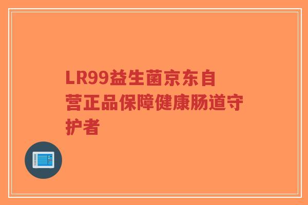LR99益生菌京东自营正品保障健康肠道守护者-第1张图片-超越 LR99益生菌京东自营正品保障健康肠道守护者-第1张图片-超越