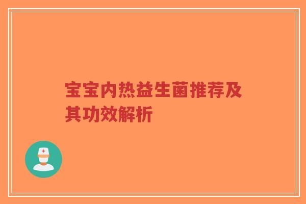 宝宝内热益生菌推荐及其功效解析-第1张图片-超越 宝宝内热益生菌推荐及其功效解析-第1张图片-超越