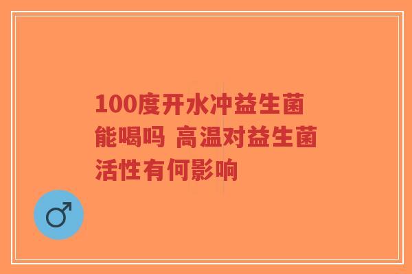 100度开水冲益生菌能喝吗 高温对益生菌活性有何影响-第1张图片-超越 100度开水冲益生菌能喝吗 高温对益生菌活性有何影响-第1张图片-超越