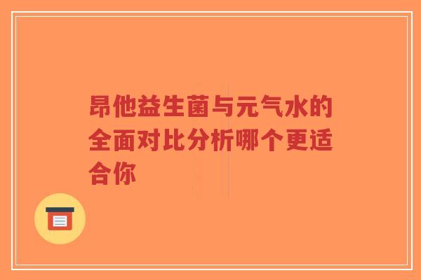 昂他益生菌与元气水的全面对比分析哪个更适合你-第1张图片-超越 昂他益生菌与元气水的全面对比分析哪个更适合你-第1张图片-超越