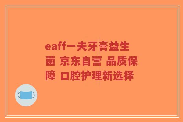 eaff一夫牙膏益生菌 京东自营 品质保障 口腔护理新选择-第1张图片-超越 eaff一夫牙膏益生菌 京东自营 品质保障 口腔护理新选择-第1张图片-超越