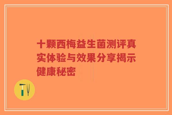 十颗西梅益生菌测评真实体验与效果分享揭示健康秘密-第1张图片-超越 十颗西梅益生菌测评真实体验与效果分享揭示健康秘密-第1张图片-超越