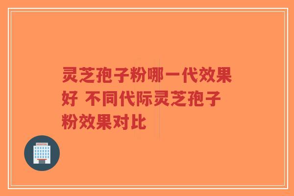灵芝孢子粉哪一代效果好 不同代际灵芝孢子粉效果对比-第1张图片-超越 灵芝孢子粉哪一代效果好 不同代际灵芝孢子粉效果对比-第1张图片-超越