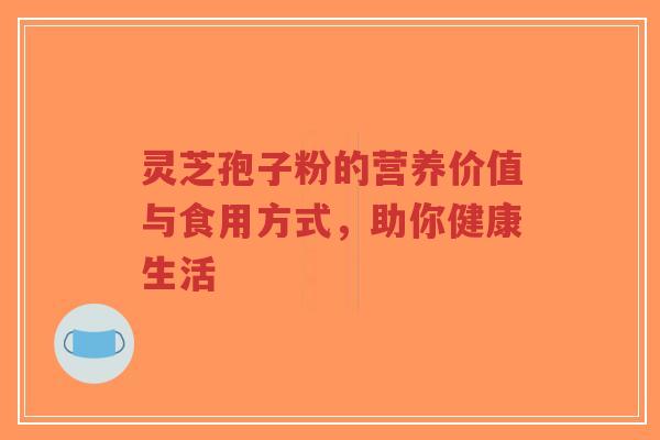 灵芝孢子粉的营养价值与食用方式,助你健康生活-第1张图片-超越 灵芝孢子粉的营养价值与食用方式,助你健康生活-第1张图片-超越