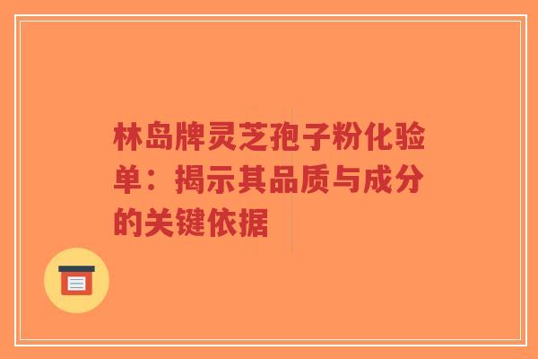 林岛牌灵芝孢子粉化验单:揭示其品质与成分的关键依据-第1张图片-超越 林岛牌灵芝孢子粉化验单:揭示其品质与成分的关键依据-第1张图片-超越