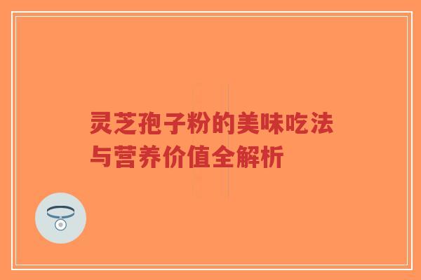 灵芝孢子粉的美味吃法与营养价值全解析-第1张图片-超越 灵芝孢子粉的美味吃法与营养价值全解析-第1张图片-超越