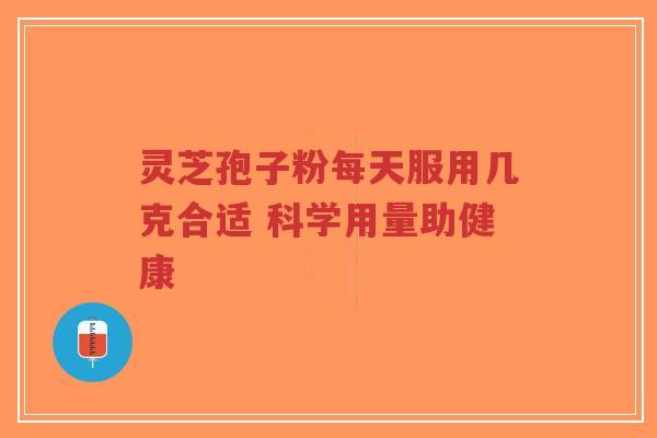 灵芝孢子粉每天服用几克合适 科学用量助健康-第1张图片-超越 灵芝孢子粉每天服用几克合适 科学用量助健康-第1张图片-超越