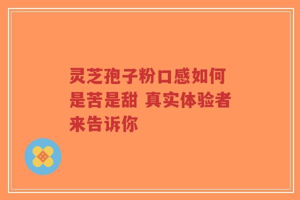 灵芝孢子粉口感如何 是苦是甜 真实体验者来告诉你-第1张图片-超越 灵芝孢子粉口感如何 是苦是甜 真实体验者来告诉你-第1张图片-超越