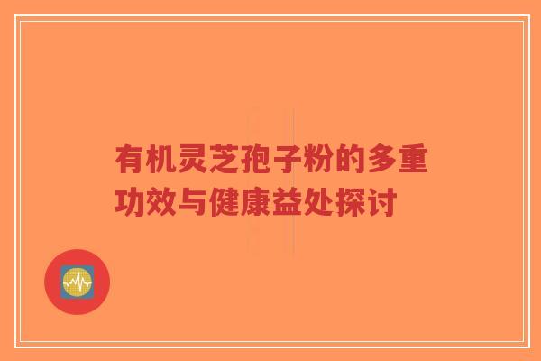 有机灵芝孢子粉的多重功效与健康益处探讨-第1张图片-超越 有机灵芝孢子粉的多重功效与健康益处探讨-第1张图片-超越